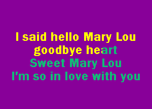 Isaid hello Mary Lou
goodbye heart

Sweet Mary Lou
I'm so in love with you