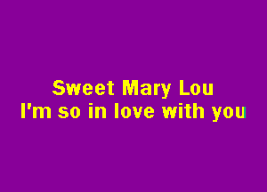 Sweet Mary Lou

I'm so in love with you