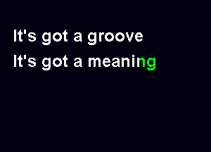 It's got a groove
It's got a meaning