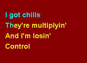 I got chills
They're multiplyin'

And I'm losin'
Control