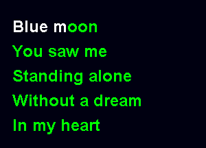 Blue moon
You saw me

Standing alone
Without a dream
In my heart