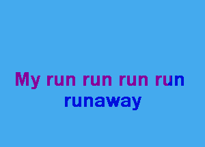 My run run run run
runaway