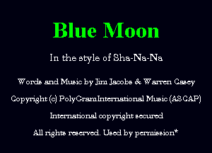 Blue Moon

In the style of Sha-Na-Na

Words and Music by Iixn Jacobs 3c Wm Casey
Copyright (c) PolyCramlnmn'onsl Music (AS CAP)
Inmn'onsl copyright Bocuxcd

All rights named. Used by pmnisbion