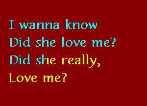 I wanna know
Did she love me?

Did she really,
Love me?