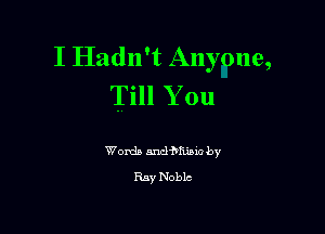 I Hadn't Anyone,
Till You

Womb nnd'hfkiaw by
Ray Noblc