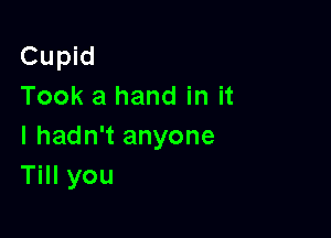 Cupid
Took a hand in it

I hadn't anyone
Till you