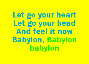 Let go your heart
Let go your head
And feel it now

Babylon,