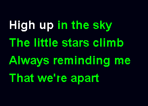 High up in the sky
The little stars climb

Always reminding me
That we're apart