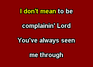 I don't mean to be

complainin' Lord

You've always seen

me through