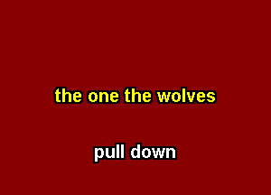 the one the wolves

pull down