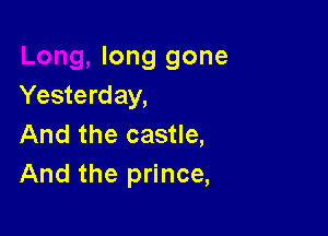 long gone
Yesterday,

And the castle,
And the prince,