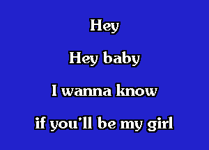 Hey
Hey baby

I wanna know

if you'll be my girl