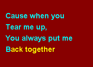 Cause when you
Tear me up,

You always put me
Back together