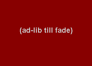 (ad-Iib till fade)