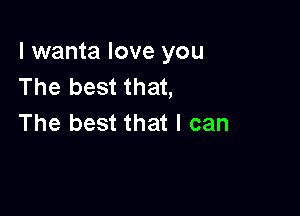 l wanta love you
The best that,

The best that I can