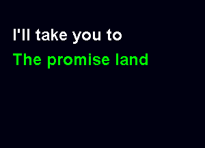 I'll take you to
The promise land