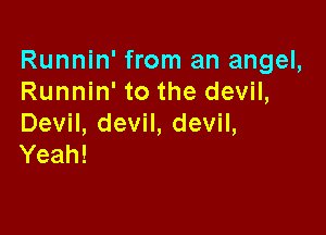 Runnin' from an angel,
Runnhftothedevm

Devil, devil, devil,
Yeah!