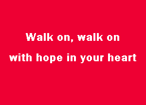 Walk on, walk on

with hope in your heart