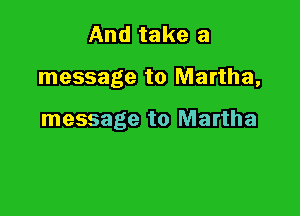 And take a

message to Martha,

message to Martha