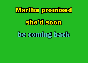Martha promised

she'd soon

be coming back