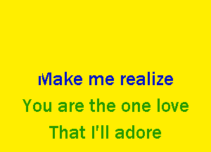 Make me realize
You are the one love
That I'll adore