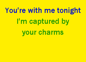 You're with me tonight
I'm captured by
your charms