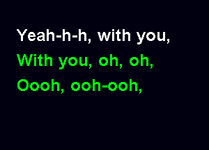 Yeah-h-h, with you,
With you, oh, oh,

Oooh, ooh-ooh,