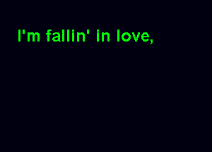 I'm fallin' in love,