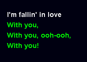 I'm fallin' in love
With you,

With you, ooh-ooh,
With you!