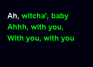 Ah, witcha', baby
Ahhh, with you,

With you, with you