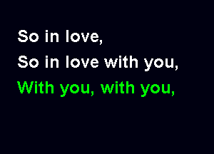 So in love,
So in love with you,

With you, with you,