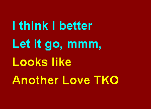 lthink I better
Let it go, mmm,

Looks like
Another Love TKO