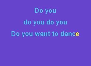 Do you

do you do you

Do you want to dance