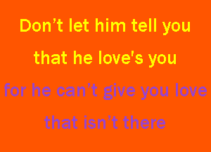 Don't let him tell you

that he love's you