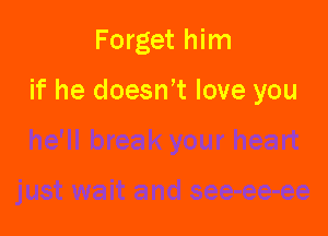 Forget him

if he doesn't love you