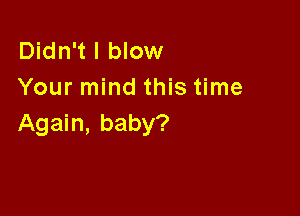 Didn't I blow
Your mind this time

Again, baby?