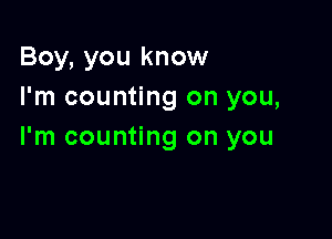 Boy, you know
I'm counting on you,

I'm counting on you