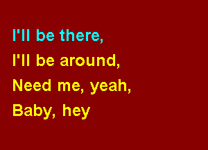 I'll be there,
I'll be around,

Need me, yeah,
Baby,hey