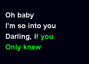 Oh baby
I'm so into you

Darling, if you
Only knew