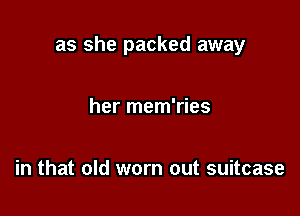 as she packed away

her mem'ries

in that old worn out suitcase