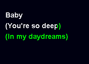 Baby
(You're so deep)

(In my daydreams)