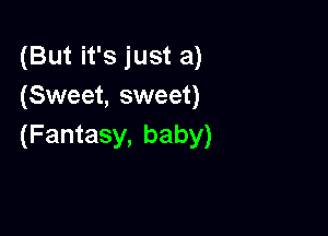 (But it's just a)
(Sweet, sweet)

(Fantasy, baby)