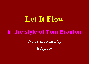 Let It Flow

Woxds and Musxc by
Babyface