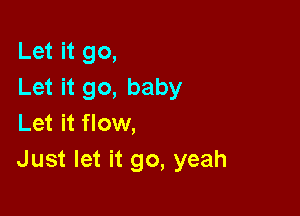 Let it go,
Let it go, baby

Let it flow,
Just let it go, yeah