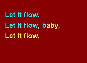 Let it flow,
Let it flow, baby,

Let it flow,