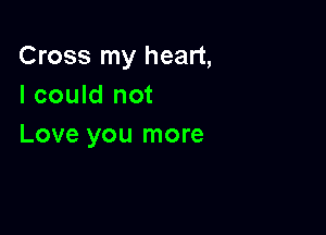 Cross my heart,
I could not

Love you more