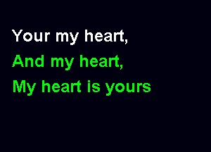 Your my heart,
And my heart,

My heart is yours