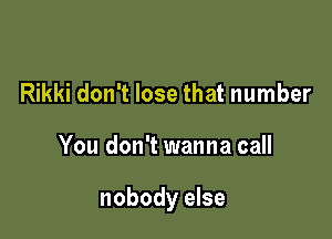Rikki don't lose that number

You don't wanna call

nobody else