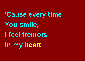 'Cause every time
You smile,

I feel tremors
In my heart