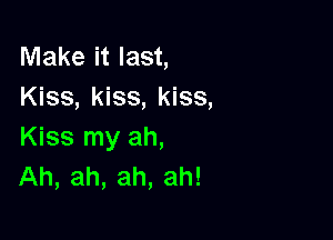 Make it last,
Kiss, kiss, kiss,

Kiss my ah,
Ah, ah, ah, ah!